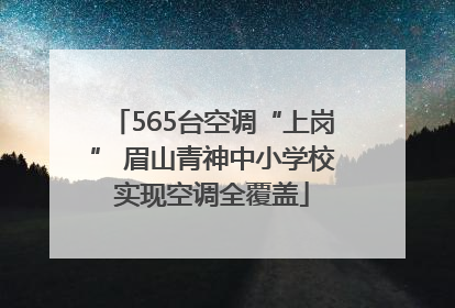 565台空调“上岗” 眉山青神中小学校实现空调全覆盖