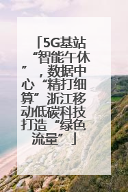 5G基站“智能午休”，数据中心“精打细算”浙江移动低碳科技打造“绿色流量”