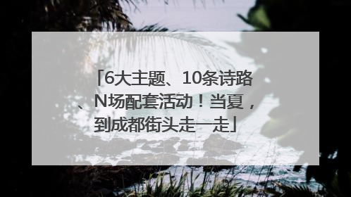 6大主题、10条诗路、N场配套活动！当夏，到成都街头走一走