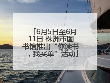 6月5日至6月11日 株洲市图书馆推出“你读书，我买单”活动