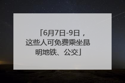 6月7日-9日，这些人可免费乘坐昆明地铁、公交