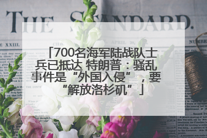 700名海军陆战队士兵已抵达 特朗普：骚乱事件是“外国入侵”，要“解放洛杉矶”