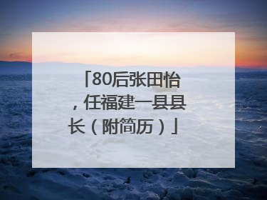 80后张田怡，任福建一县县长（附简历）