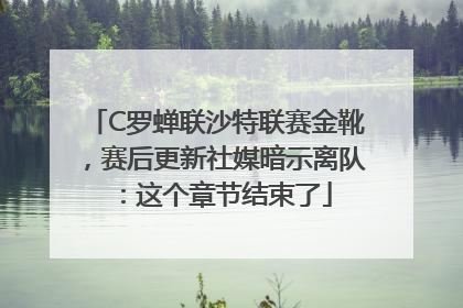 C罗蝉联沙特联赛金靴，赛后更新社媒暗示离队：这个章节结束了