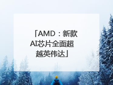 AMD：新款AI芯片全面超越英伟达