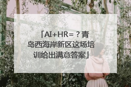 AI+HR=？青岛西海岸新区这场培训给出满意答案