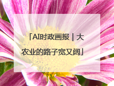 AI时政画报｜大农业的路子宽又阔