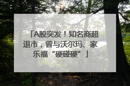 A股突发！知名商超退市，曾与沃尔玛、家乐福“硬碰硬”