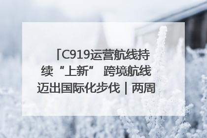 C919运营航线持续“上新” 跨境航线迈出国际化步伐｜两周年“成绩单”梳理↓