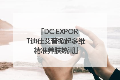 DC EXPORT迪仕艾普掀起多维精准养肤热潮