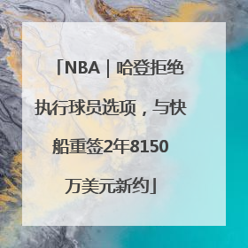 NBA｜哈登拒绝执行球员选项，与快船重签2年8150万美元新约