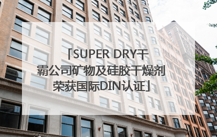 SUPER DRY干霸公司矿物及硅胶干燥剂荣获国际DIN认证