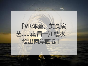 VR体验、美食演艺……南昌一江赣水绘出两岸画卷