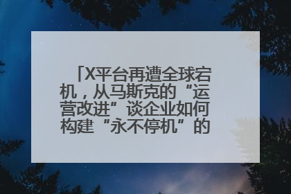 X平台再遭全球宕机，从马斯克的“运营改进”谈企业如何构建“永不停机”的数字护城河